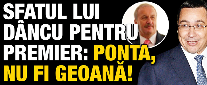 Sfatul lui Dancu pentru premier: Ponta, nu fi Geoana!