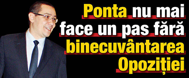 Ponta nu mai face un pas fara binecuvantarea Opozitiei