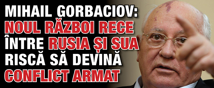 Mihail Gorbaciov: Noul Razboi Rece intre Rusia si SUA risca sa devina conflict armat