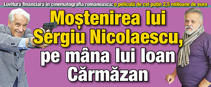 Mostenirea lui Sergiu Nicolaescu, pe mana lui Ioan Carmazan