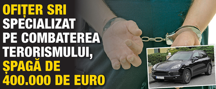 Ofiter SRI specializat pe combaterea terorismului, spaga de 400.000 de euro