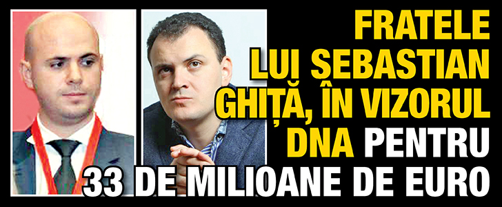 Fratele lui Sebastian Ghita, in vizorul DNA pentru 33 de milioane de euro