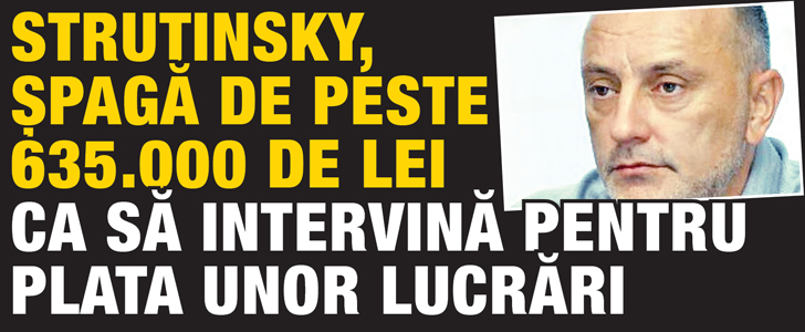 Strutinsky, spaga de peste 635.000 de lei ca sa intervina pentru plata unor lucrari