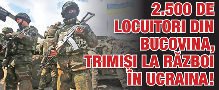 2.500 de locuitori din Bucovina, trimisi la razboi in Ucraina