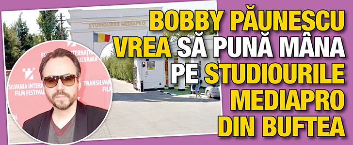 Bobby Paunescu vrea sa puna mana pe studiourile MediaPro din Buftea