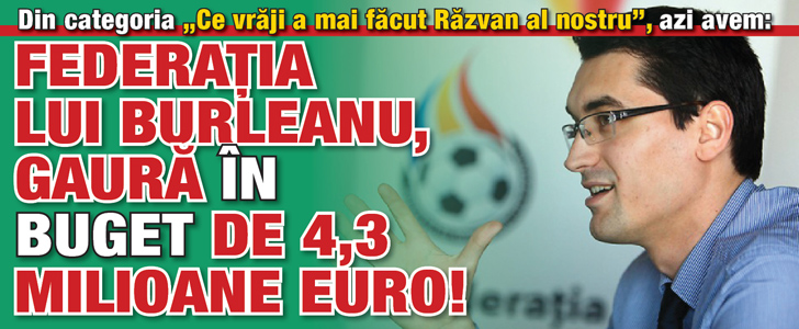 Federatia lui Burleanu, gaura in buget de 4,3 milioane euro!