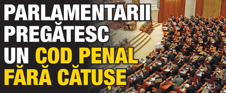 Parlamentarii pregatesc un Cod Penal fara catuse