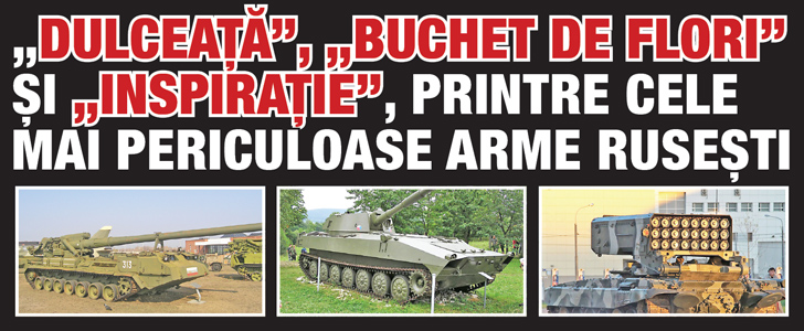 ”Dulceata”,  ”Buchet de flori” si ”Inspiratie”, printre cele mai periculoase arme rusesti