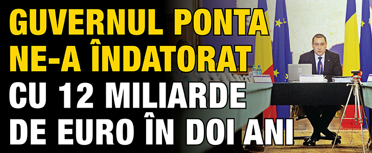 Guvernul Ponta ne-a indatorat cu 12 miliarde de euro in doi ani