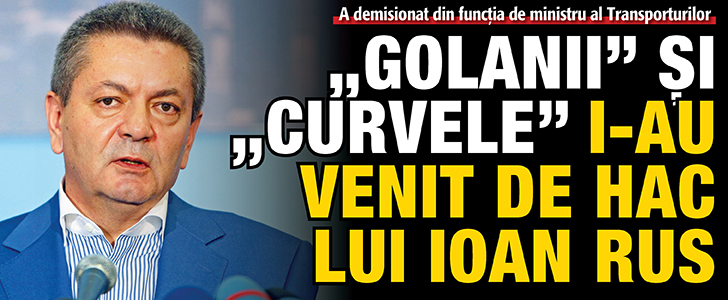 „Golanii” si „curvele” i-au venit de hac lui Ioan Rus