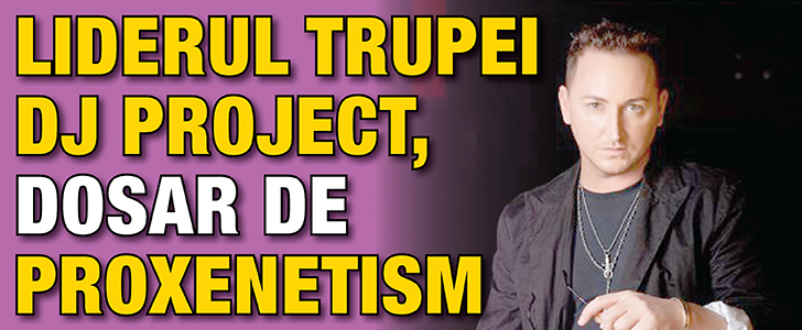 Liderul trupei DJ Project, dosar de proxenetism