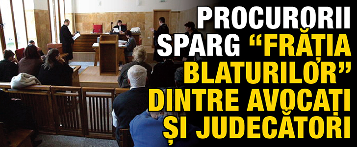 Procurorii sparg “fratia blaturilor” dintre avocati si judecatori