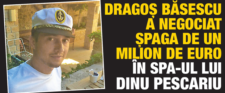 Dragos Basescu a negociat spaga de un milion de euro in SPA-ul lui Dinu Pescariu