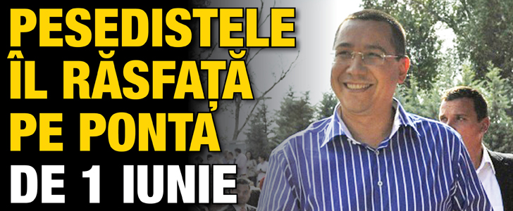 Pesedistele il rasfata pe Ponta de 1 iunie