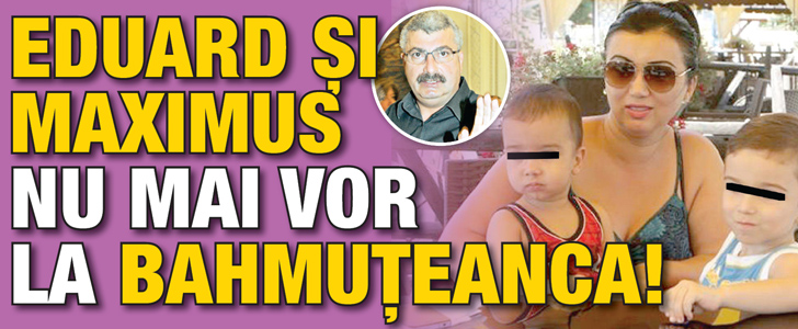 Eduard si Maximus nu mai vor la Bahmuteanca