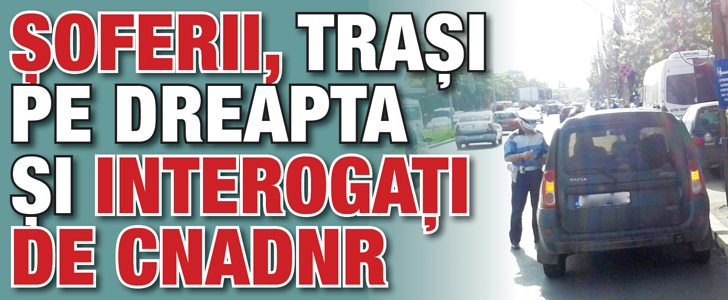 Soferii, trasi pe dreapta si interogati de CNADNR