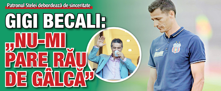 Gigi Becali: „Nu-mi pare rau de Galca”