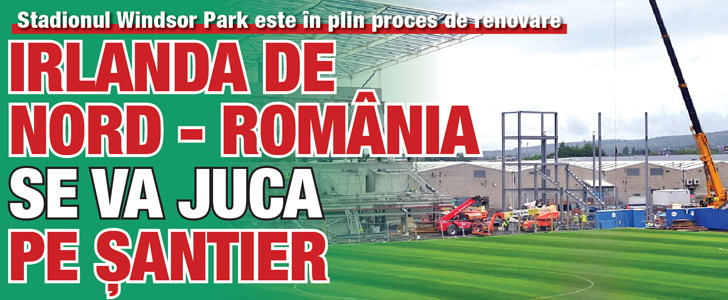 Irlanda de Nord – Romania se va juca pe santier