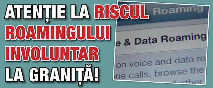 Atentie la riscul roamingului involuntar la granita!