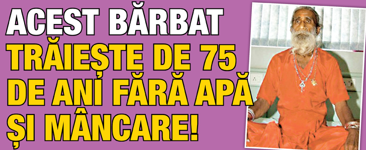 Acest barbat traieste de 75 de ani fara apa si mancare