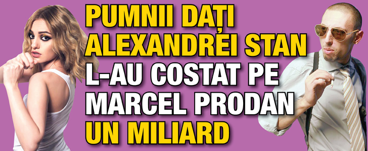 Pumnii dati Alexandrei Stan l-au costat pe Marcel Prodan un miliard