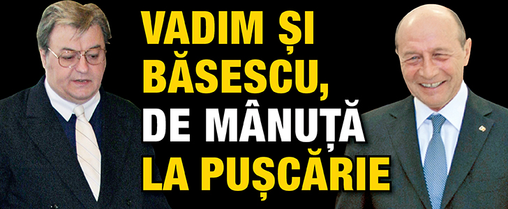 Vadim si Basescu, de manuta la puscarie