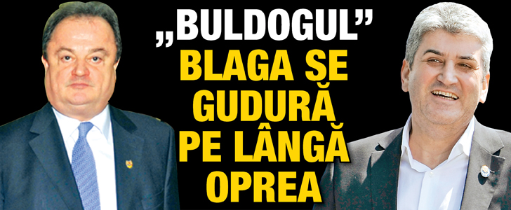 „Buldogul” Blaga se gudura pe langa Oprea