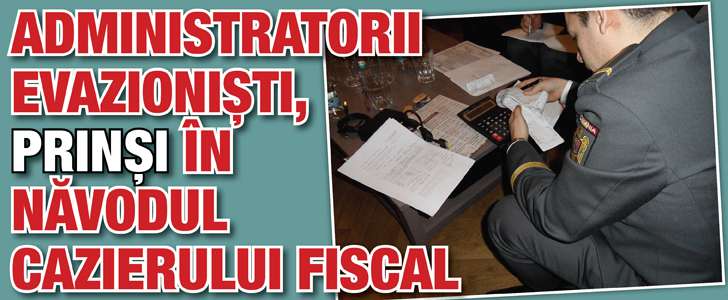 Administratorii evazionisti, prinsi in navodul cazierului fiscal