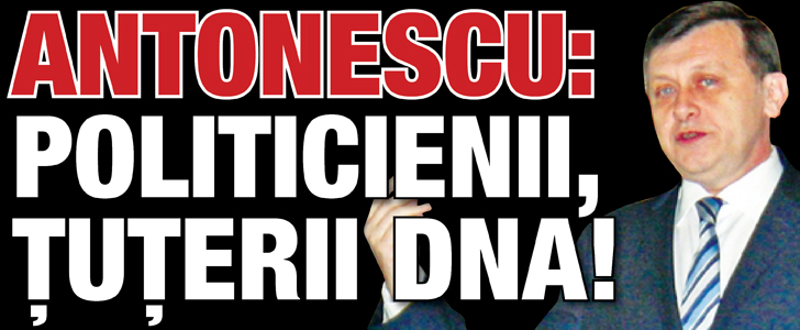 Antonescu: „Politicienii, tuterii DNA”
