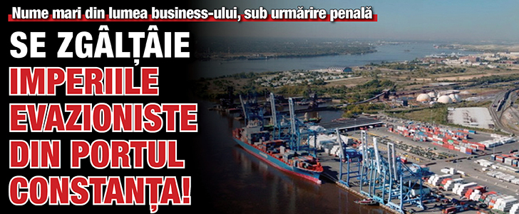 Se zgaltaie imperiile evazioniste din Portul Constanta!
