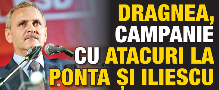Dragnea, campanie cu atacuri la Ponta si Iliescu