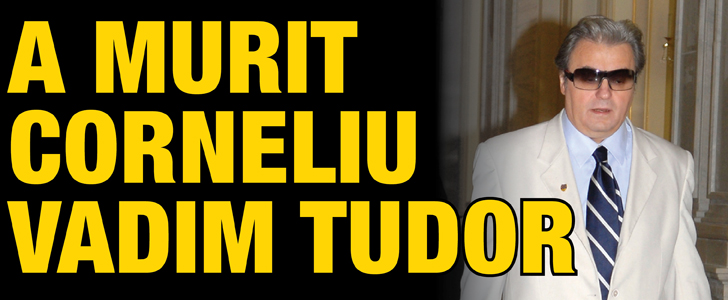 A murit Corneliu Vadim Tudor
