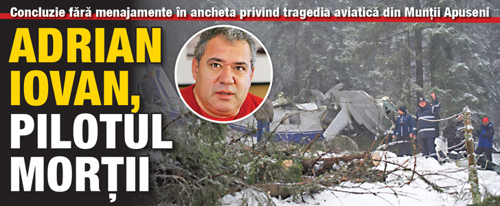 Concluzie in urma anchetei privind tragedia din Apuseni: Adrian Iovan, pilotul mortii!