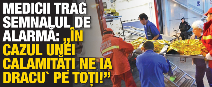 Medicii trag semnalul de alarma: ”In cazul unei calamitati ne ia dracu’ pe toti!”.