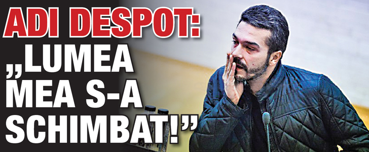 Adi Despot: “Lumea mea s-a schimbat!”