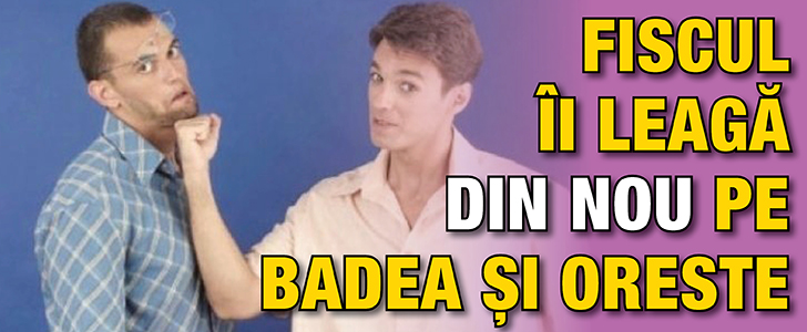 Fiscul ii leaga din nou pe Badea si Oreste