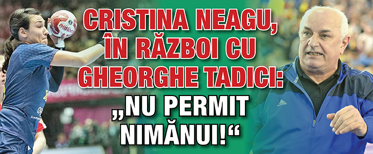 Cristina Neagu, in razboi cu Gheorghe Tadici: „Nu permit nimanui!”