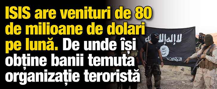 Raport financiar: ISIS are venituri de 80 de milioane de dolari pe luna. Afla de unde isi obtine banii temuta organizatie terorista