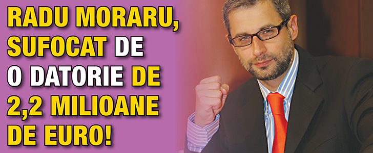 Radu Moraru, sufocat de o datorie de 2,2 milioane de euro!