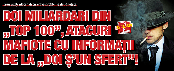 Doi miliardari din „Top 100”, atacuri mafiote cu informatii de la „Doi s’un sfert”!