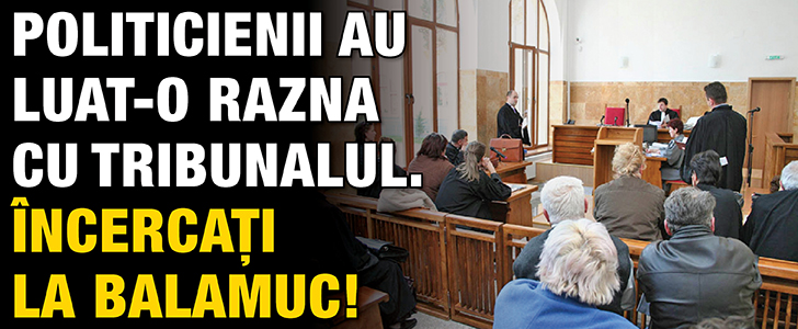 Politicienii au luat-o razna cu tribunalul. Incercati la balamuc!