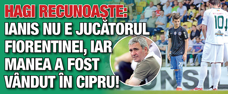 Hagi recunoaste: Ianis nu e jucatorul Fiorentinei, iar Manea a fost vandut in Cipru!