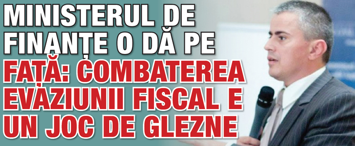 Ministerul de Finante o da pe fata: combaterea evaziunii fiscal e un joc de glezne