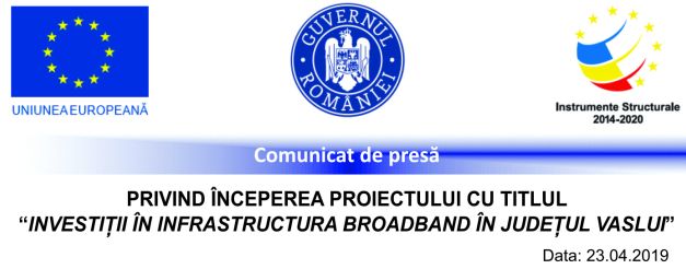 Comunicat de presă PRIVIND ÎNCEPEREA PROIECTULUI CU TITLUL „INVESTIȚII ÎN INFRASTRUCTURA BROADBAND ÎN JUDEȚUL VASLUI”