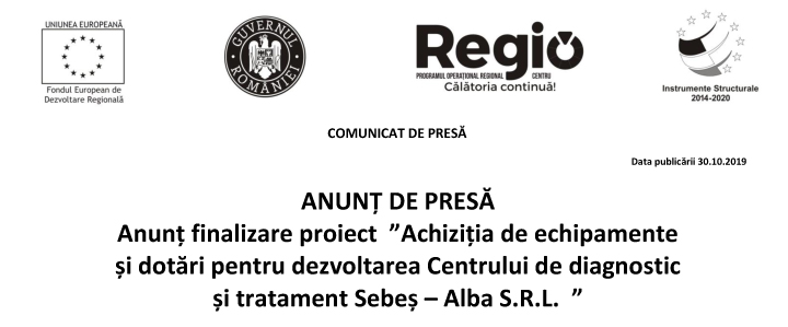 ANUNȚ DE PRESĂ  Anunț finalizare proiect  ”Achiziția de echipamente  și dotări pentru dezvoltarea Centrului de diagnostic  și tratament Sebeș – Alba S.R.L.  ”